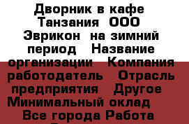 Дворник в кафе "Танзания" ООО "Эврикон" на зимний период › Название организации ­ Компания-работодатель › Отрасль предприятия ­ Другое › Минимальный оклад ­ 1 - Все города Работа » Вакансии   . Воронежская обл.,Воронеж г.